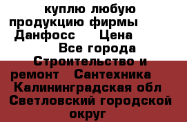 куплю любую продукцию фирмы Danfoss Данфосс   › Цена ­ 15 000 - Все города Строительство и ремонт » Сантехника   . Калининградская обл.,Светловский городской округ 